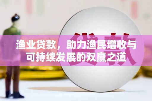 晋江渔业贷款，助力渔民增收与可持续发展的双赢之道