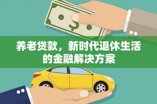 晋江养老贷款，新时代退休生活的金融解决方案