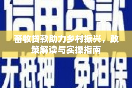 晋江畜牧贷款助力乡村振兴，政策解读与实操指南
