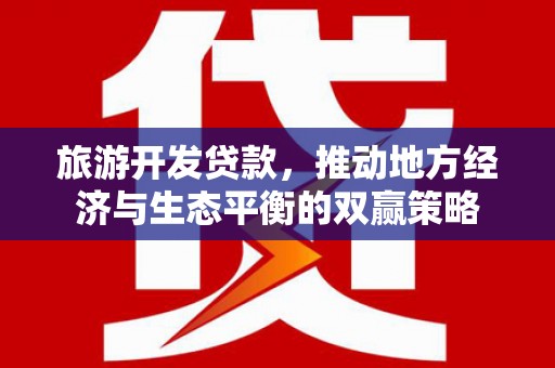 晋江旅游开发贷款，推动地方经济与生态平衡的双赢策略