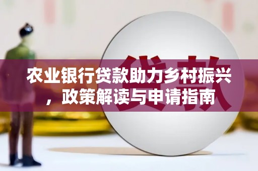 晋江农业银行贷款助力乡村振兴，政策解读与申请指南