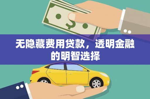 晋江无隐藏费用贷款，透明金融的明智选择