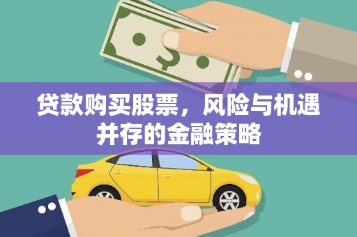 晋江贷款购买股票，风险与机遇并存的金融策略