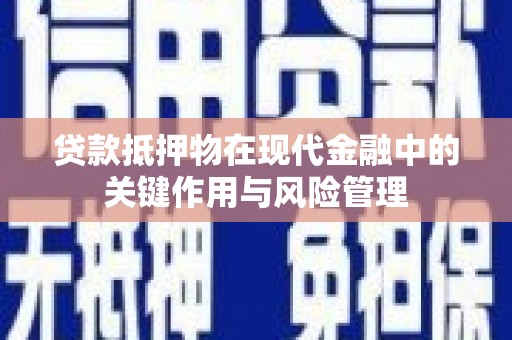 晋江贷款抵押物在现代金融中的关键作用与风险管理