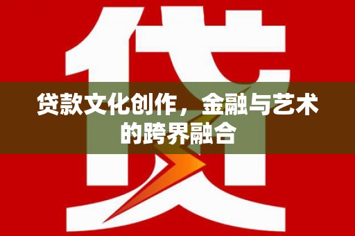 晋江贷款文化创作，金融与艺术的跨界融合