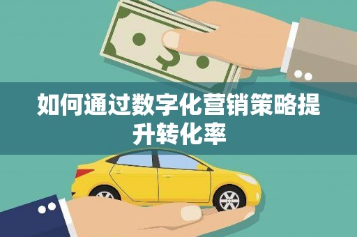 晋江如何通过数字化营销策略提升转化率