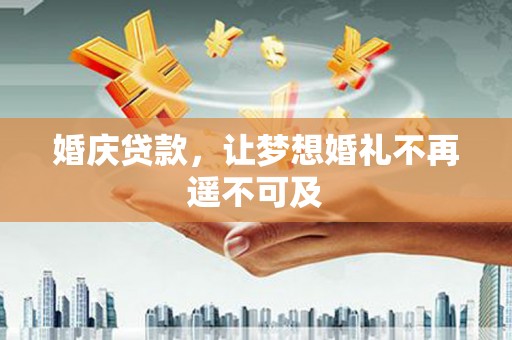 晋江婚庆贷款，让梦想婚礼不再遥不可及