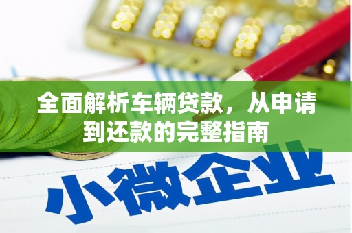 晋江全面解析车辆贷款，从申请到还款的完整指南