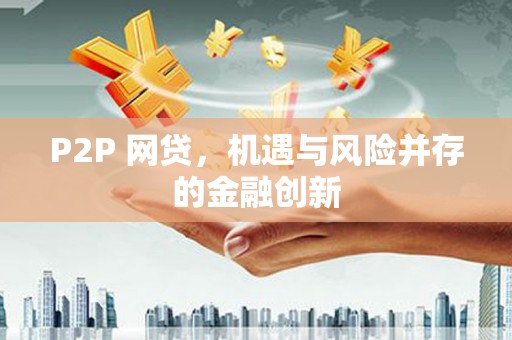 晋江P2P 网贷，机遇与风险并存的金融创新