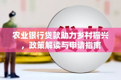 晋江农业银行贷款助力乡村振兴，政策解读与申请指南