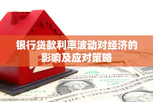 晋江银行贷款利率波动对经济的影响及应对策略