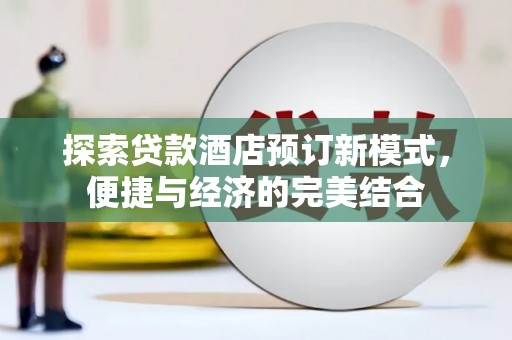 晋江探索贷款酒店预订新模式，便捷与经济的完美结合