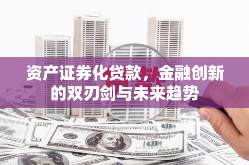 晋江资产证券化贷款，金融创新的双刃剑与未来趋势