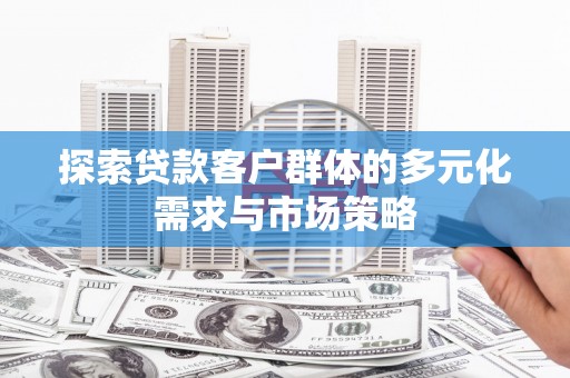 晋江探索贷款客户群体的多元化需求与市场策略