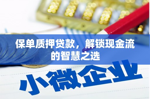 晋江保单质押贷款，解锁现金流的智慧之选
