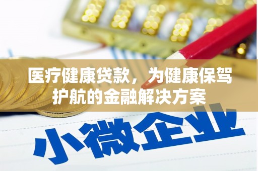 晋江医疗健康贷款，为健康保驾护航的金融解决方案