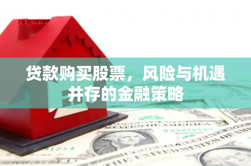晋江贷款购买股票，风险与机遇并存的金融策略