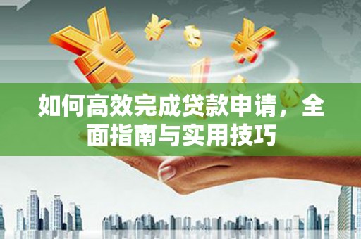 晋江如何高效完成贷款申请，全面指南与实用技巧