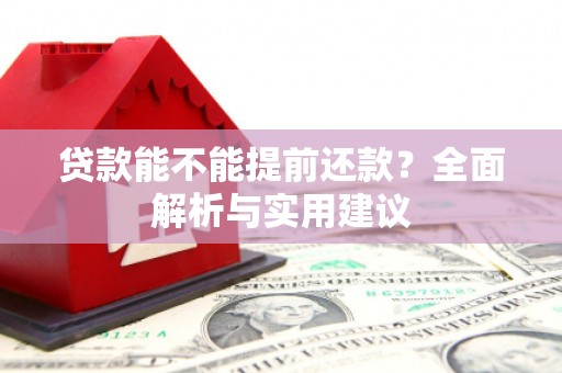 晋江贷款能不能提前还款？全面解析与实用建议