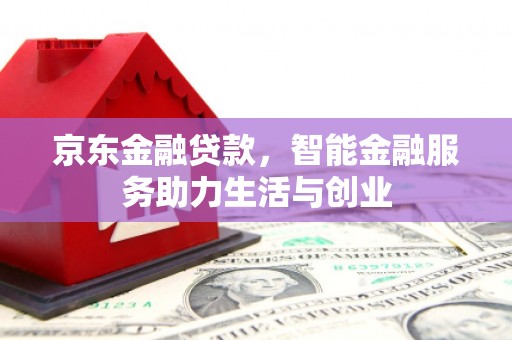 晋江京东金融贷款，智能金融服务助力生活与创业