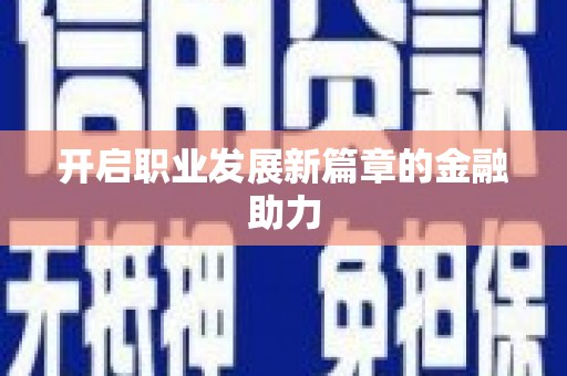 晋江开启职业发展新篇章的金融助力