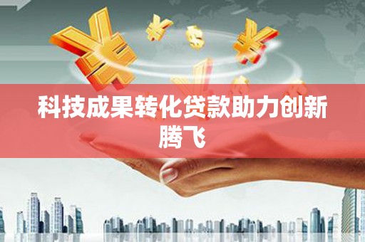 晋江科技成果转化贷款助力创新腾飞