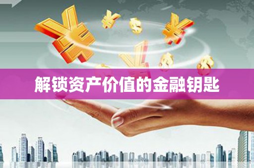 晋江解锁资产价值的金融钥匙