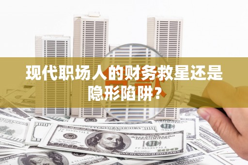 晋江现代职场人的财务救星还是隐形陷阱？