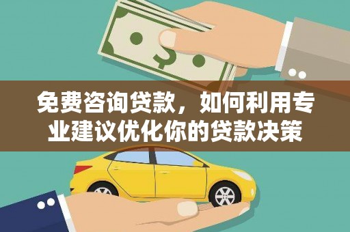 晋江免费咨询贷款，如何利用专业建议优化你的贷款决策