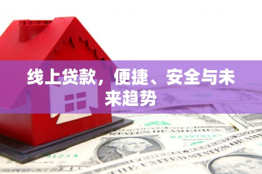 晋江线上贷款，便捷、安全与未来趋势