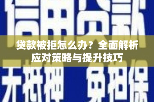 晋江贷款被拒怎么办？全面解析应对策略与提升技巧