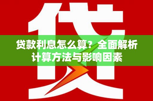 晋江贷款利息怎么算？全面解析计算方法与影响因素