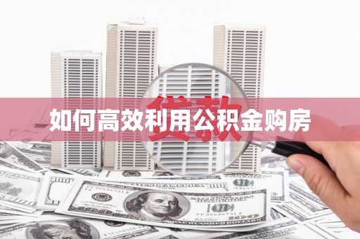 晋江如何高效利用公积金购房