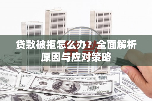 晋江贷款被拒怎么办？全面解析原因与应对策略