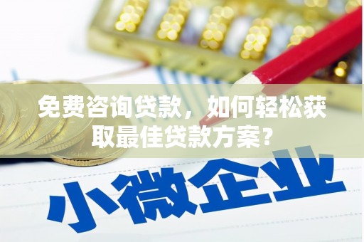 晋江免费咨询贷款，如何轻松获取最佳贷款方案？