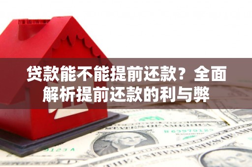 晋江贷款能不能提前还款？全面解析提前还款的利与弊