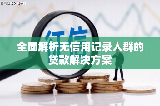 晋江全面解析无信用记录人群的贷款解决方案