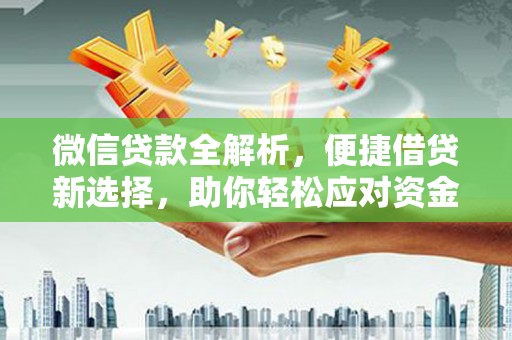 晋江微信贷款全解析，便捷借贷新选择，助你轻松应对资金需求