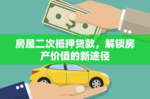 晋江房屋二次抵押贷款，解锁房产价值的新途径