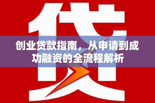 晋江创业贷款指南，从申请到成功融资的全流程解析