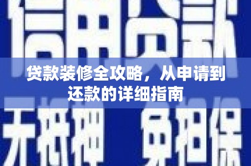 晋江贷款装修全攻略，从申请到还款的详细指南