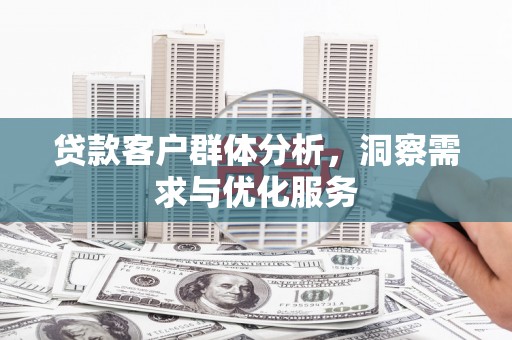 晋江贷款客户群体分析，洞察需求与优化服务